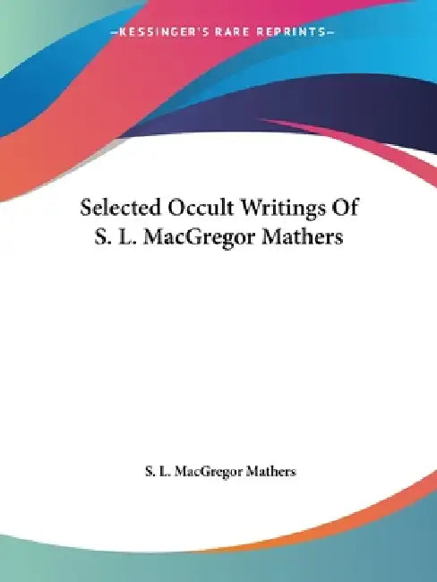 Selected Occult Writings Of S. L. MacGregor Mathers by S. L. MacGregor Mathers