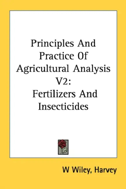 Principles and Practice of Agricultural Analysis V2: Fertilizers and Insecticides by Harvey Washington Wiley