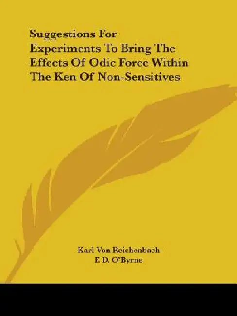 Suggestions For Experiments To Bring The Effects Of Odic Force Within The Ken Of Non-Sensitives by Karl Von Reichenbach, F. D. O'Byrne