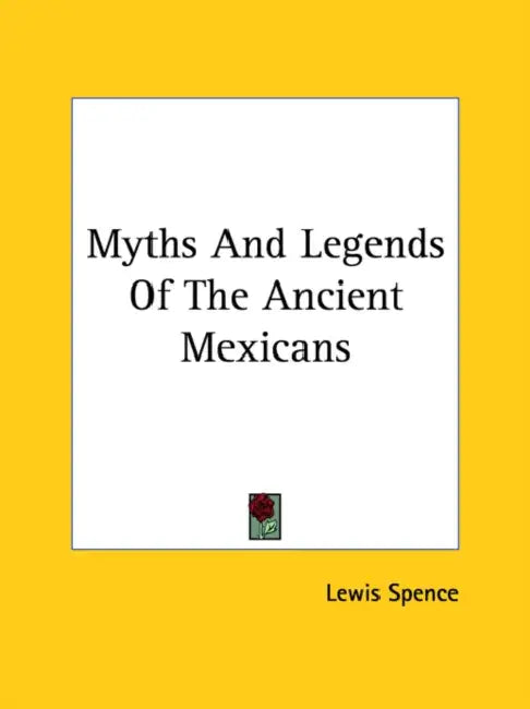 Myths And Legends Of The Ancient Mexicans by Lewis Spence