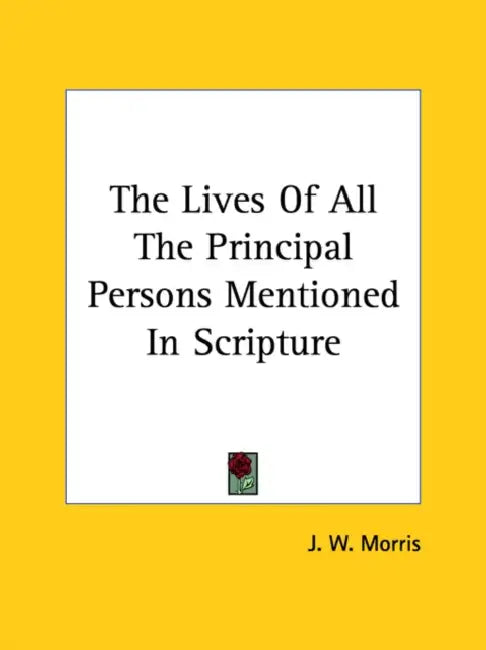 The Lives of All the Principal Persons Mentioned in Scripture by J. W. Morris