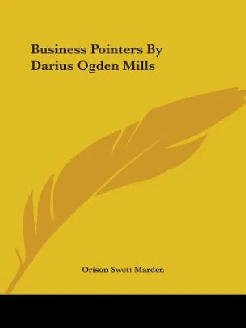 Business Pointers By Darius Ogden Mills by Orison Swett Marden