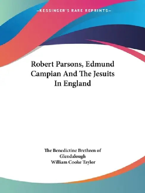 Robert Parsons, Edmund Campian And The Jesuits In England by The Benedictine Brethren of Glendalough, William Cooke Taylor