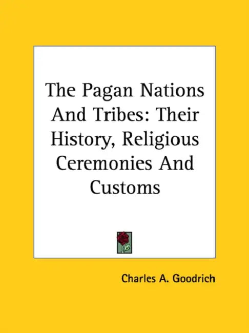 The Pagan Nations And Tribes: Their History, Religious Ceremonies And Customs by Charles A. Goodrich
