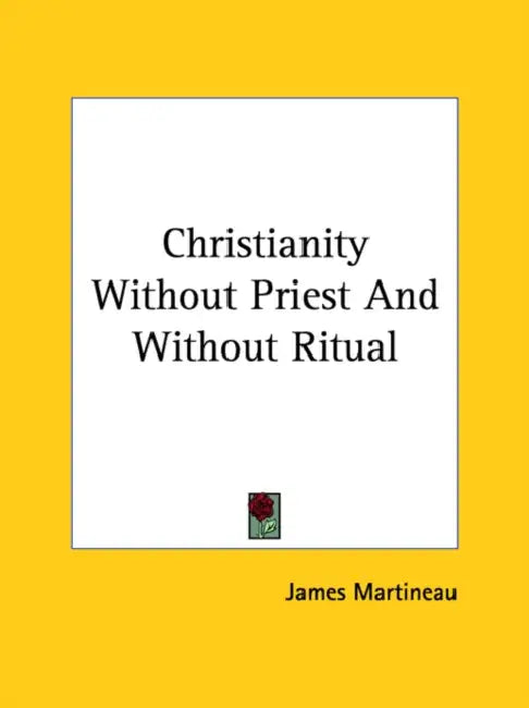 Christianity Without Priest And Without Ritual by James Martineau