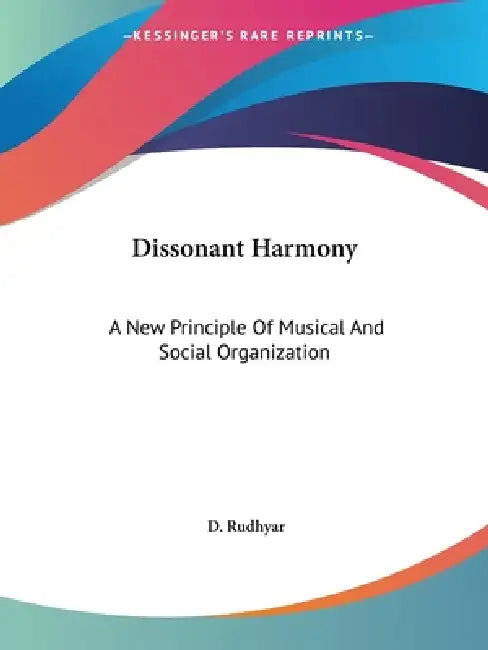 Dissonant Harmony: A New Principle Of Musical And Social Organization by D. Rudhyar