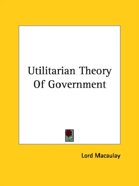 Utilitarian Theory Of Government by Lord Macaulay