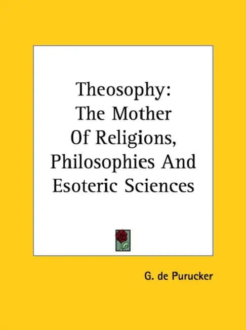 Theosophy: The Mother Of Religions, Philosophies And Esoteric Sciences by G. de Purucker