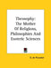 Theosophy: The Mother Of Religions, Philosophies And Esoteric Sciences by G. de Purucker