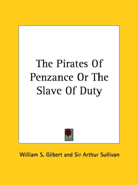 The Pirates of Penzance or the Slave of Duty by William S. Gilbert, Arthur Sullivan