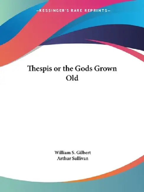 Thespis or the Gods Grown Old by William S. Gilbert, Arthur Sullivan