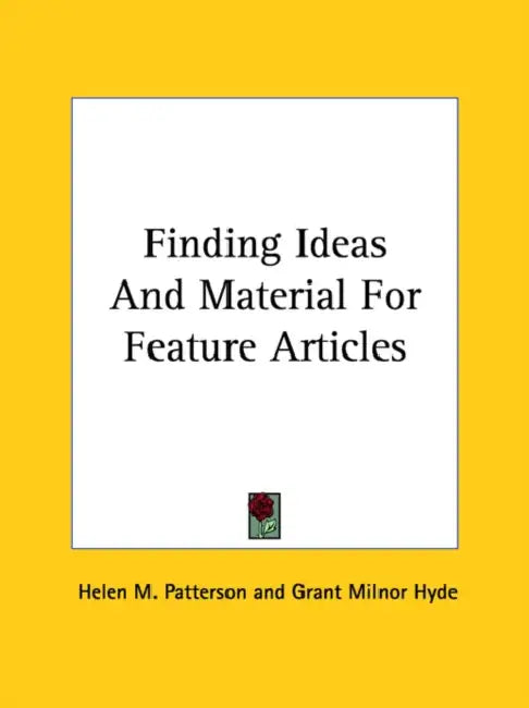 Finding Ideas And Material For Feature Articles by Helen M. Patterson, Grant Milnor Hyde