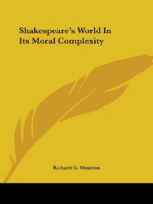 Shakespeare's World In Its Moral Complexity by Richard G. Moulton