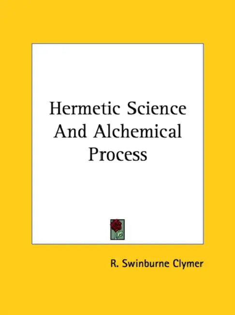 Hermetic Science And Alchemical Process by R. Swinburne Clymer