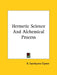 Hermetic Science And Alchemical Process by R. Swinburne Clymer
