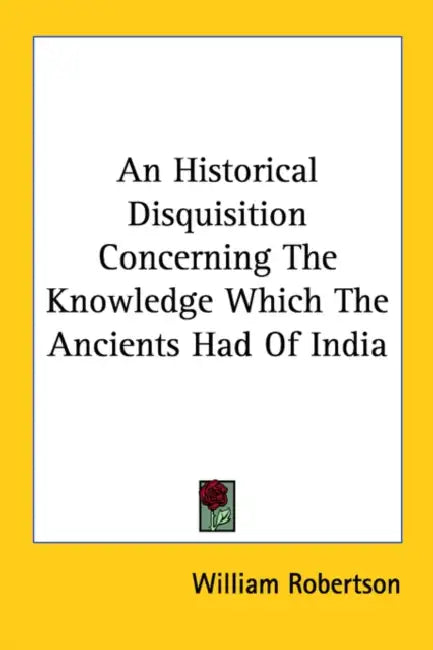 An Historical Disquisition Concerning The Knowledge Which The Ancients Had Of India by William Robertson