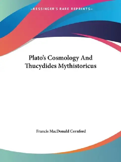 Plato's Cosmology And Thucydides Mythistoricus by Francis MacDonald Cornford
