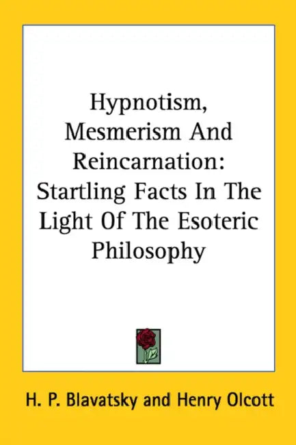 Hypnotism, Mesmerism And Reincarnation: Startling Facts In The Light Of The Esoteric Philosophy by H. P. Blavatsky, Henry Olcott