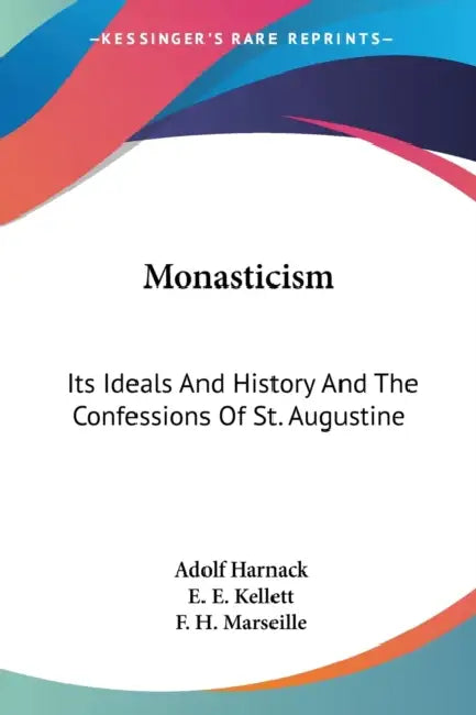 Monasticism: Its Ideals And History And The Confessions Of St. Augustine by Adolf Harnack, E. E. Kellett, F. H. Marseille