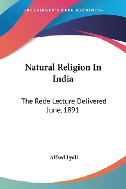 Natural Religion In India: The Rede Lecture Delivered June, 1891 by Alfred Lyall