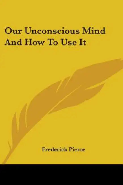 Our Unconscious Mind And How To Use It by Frederick Pierce