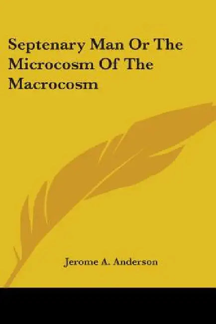 Septenary Man Or The Microcosm Of The Macrocosm by Jerome A. Anderson