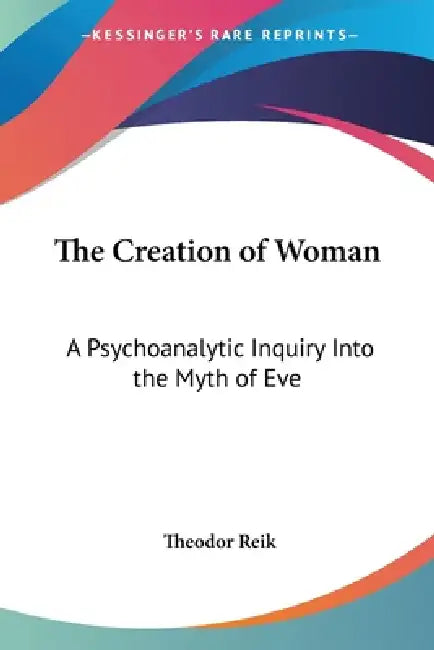 The Creation of Woman: A Psychoanalytic Inquiry Into the Myth of Eve by Theodor Reik