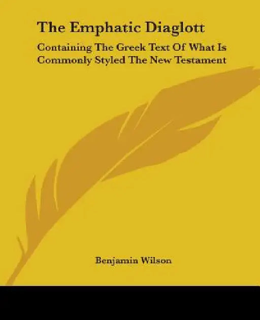 The Emphatic Diaglott: Containing The Greek Text Of What Is Commonly Styled The New Testament by Benjamin Wilson