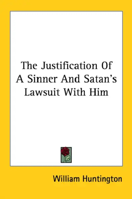 The Justification Of A Sinner And Satan's Lawsuit With Him by William Huntington
