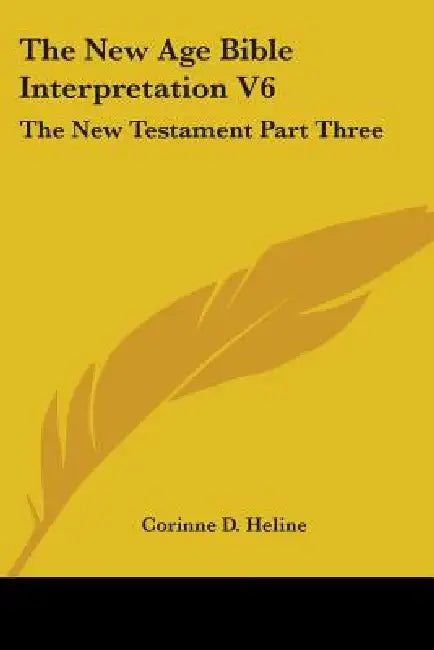 The New Age Bible Interpretation V6: The New Testament Part Three by Corinne D. Heline