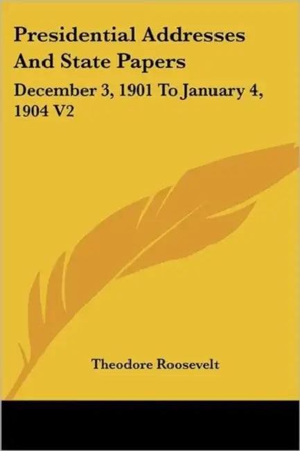 Presidential Addresses And State Papers: December 3, 1901 To January 4, 1904 V2 by Theodore Roosevelt