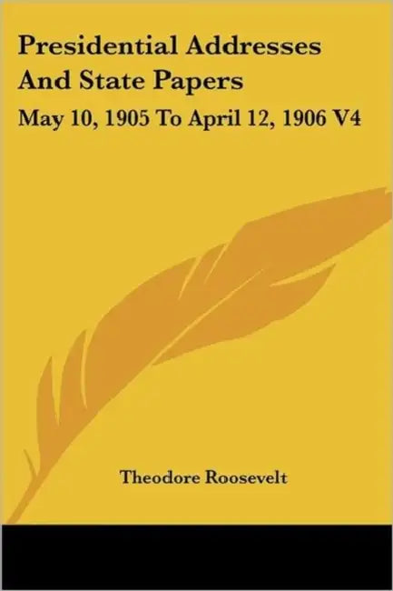 Presidential Addresses And State Papers: May 10, 1905 To April 12, 1906 V4 by Theodore Roosevelt