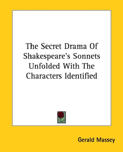 The Secret Drama Of Shakespeare's Sonnets Unfolded With The Characters Identified by Gerald Massey