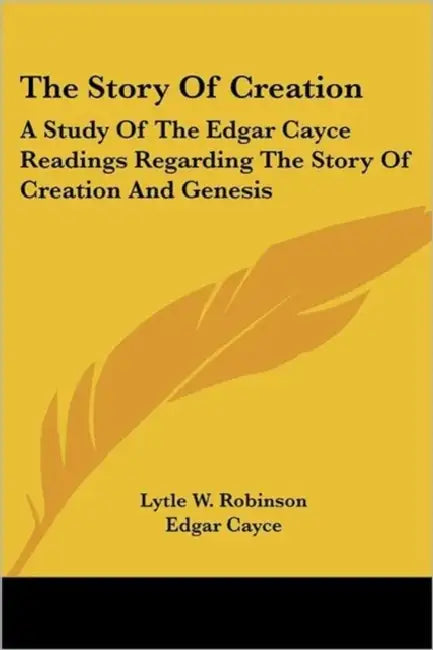 The Story Of Creation: A Study Of The Edgar Cayce Readings Regarding The Story Of Creation And Genesis by Lytle W. Robinson, Edgar Cayce