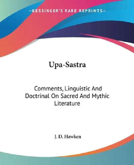 Upa-Sastra: Comments, Linguistic And Doctrinal On Sacred And Mythic Literature by J. D. Hawken