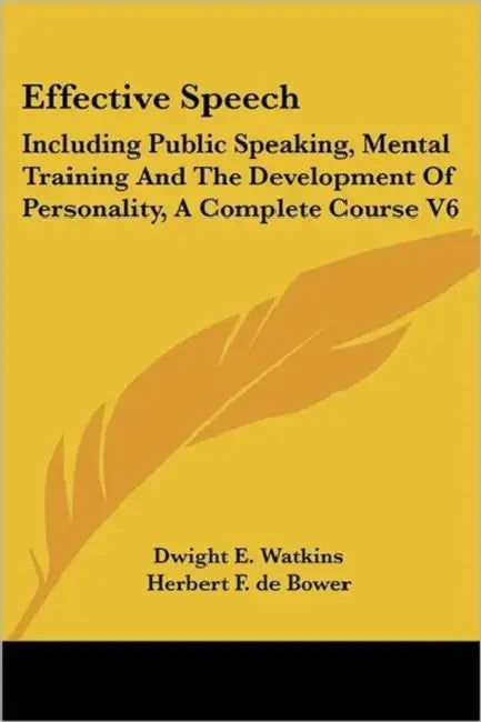 Effective Speech: Including Public Speaking, Mental Training And The Development Of Personality, A Complete Course V6 by Dwight E. Watkins, Herbert F. de Bower