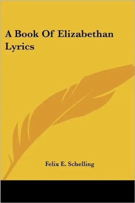 A Book Of Elizabethan Lyrics by Felix E. Schelling