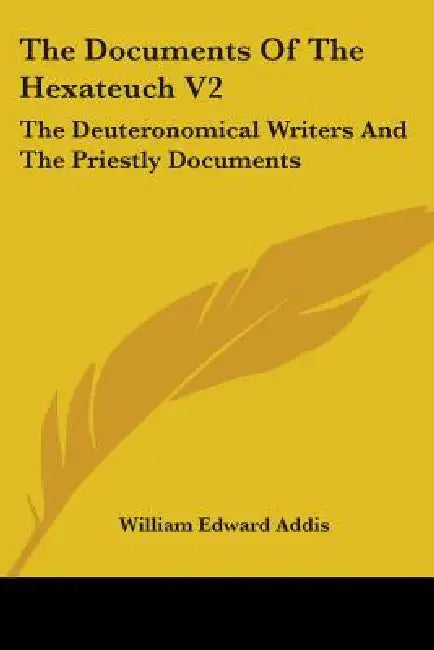 The Documents Of The Hexateuch V2: The Deuteronomical Writers And The Priestly Documents by William Edward Addis