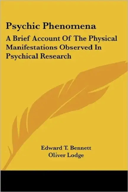 Psychic Phenomena: A Brief Account Of The Physical Manifestations Observed In Psychical Research by Edward T. Bennett, Oliver Lodge