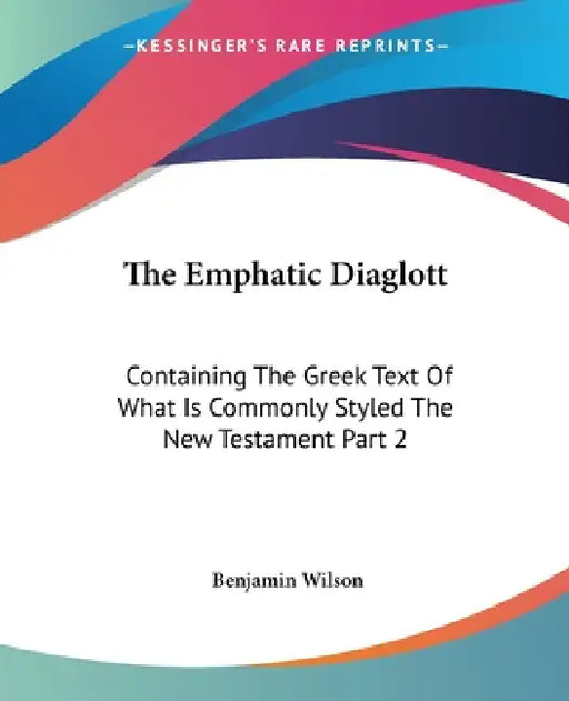 The Emphatic Diaglott: Containing The Greek Text Of What Is Commonly Styled The New Testament Part 2 by Benjamin Wilson