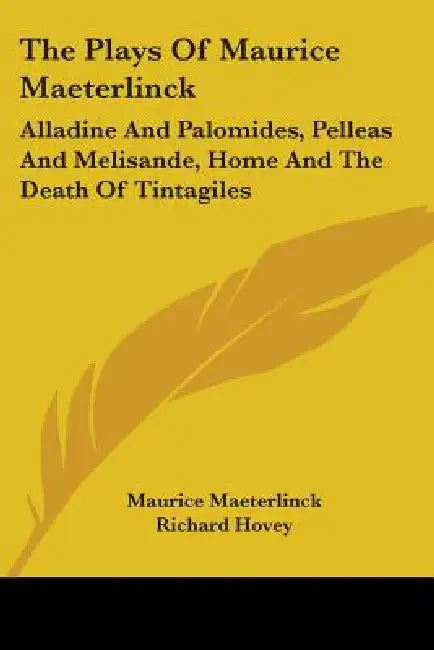 The Plays of Maurice Maeterlinck: Alladine and Palomides, Pelleas and Melisande, Home and the Death of Tintagiles by Maurice Maeterlinck, Richard Hovey