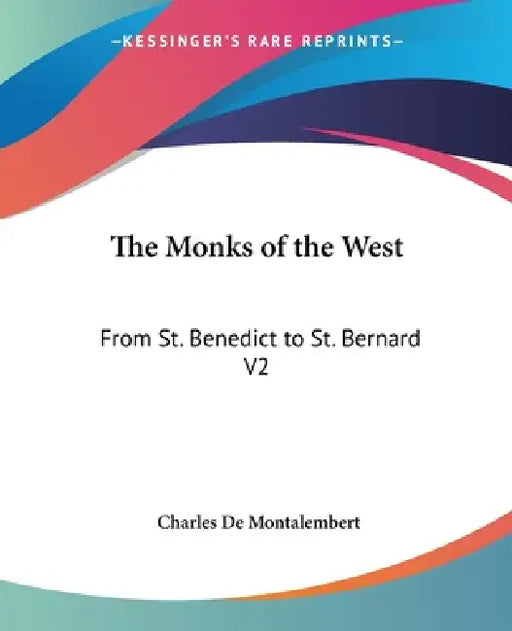The Monks of the West: From St. Benedict to St. Bernard V2 by Charles De Montalembert