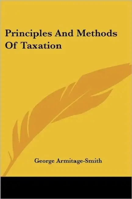 Principles And Methods Of Taxation by George Armitage-Smith