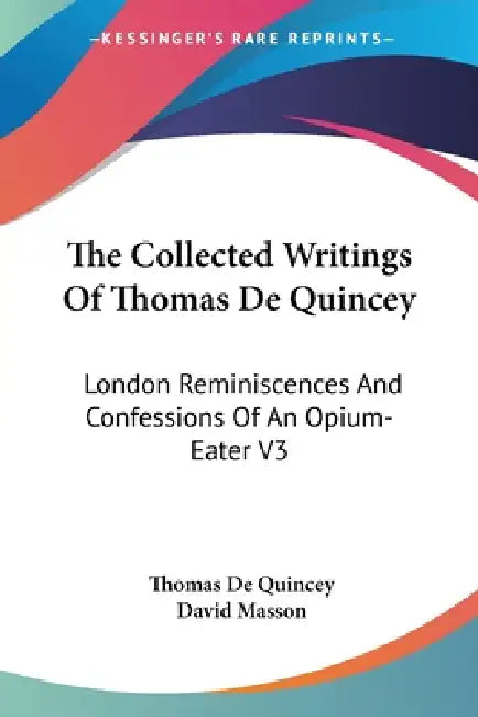 The Collected Writings Of Thomas De Quincey: London Reminiscences And Confessions Of An Opium-Eater V3 by Thomas de Quincey, David Masson