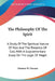 The Philosophy Of The Spirit: A Study Of The Spiritual Nature Of Man And The Presence Of God, With A Supplementary Essay On The Logic Of Hegel by Horatio W. Dresser
