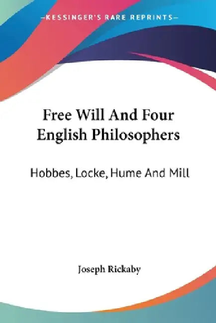 Free Will And Four English Philosophers: Hobbes, Locke, Hume And Mill by Joseph Rickaby