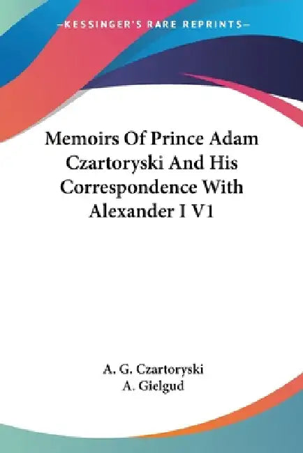 Memoirs Of Prince Adam Czartoryski And His Correspondence With Alexander I V1 by A. G. Czartoryski, A. Gielgud