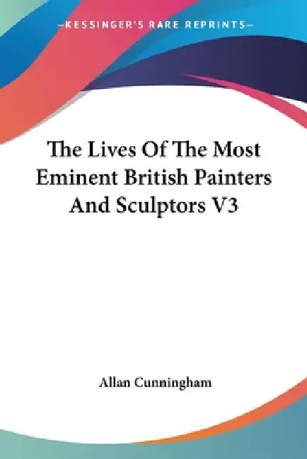 The Lives Of The Most Eminent British Painters And Sculptors V3 by Allan Cunningham