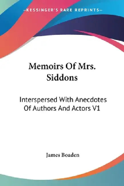 Memoirs Of Mrs. Siddons: Interspersed With Anecdotes Of Authors And Actors V1 by James Boaden