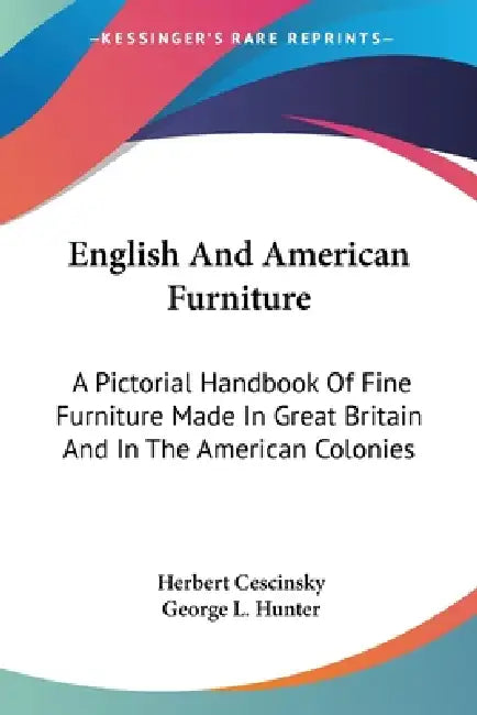 English And American Furniture: A Pictorial Handbook Of Fine Furniture Made In Great Britain And In The American Colonies by Herbert Cescinsky, George L. Hunter